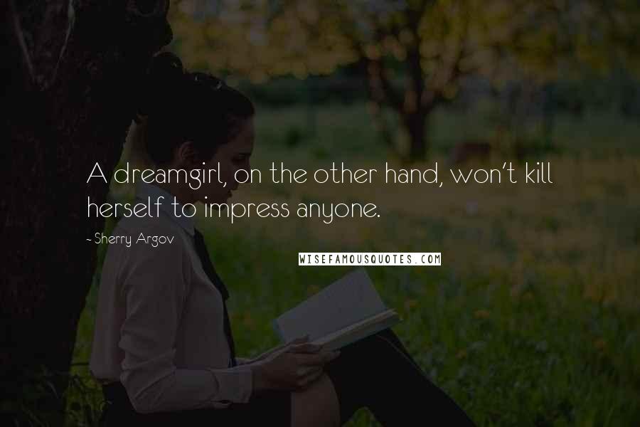 Sherry Argov Quotes: A dreamgirl, on the other hand, won't kill herself to impress anyone.