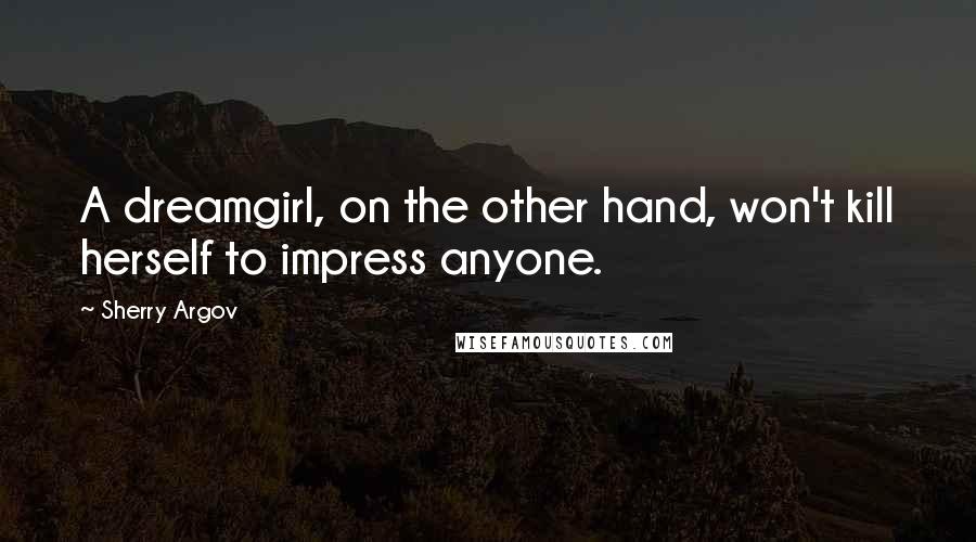 Sherry Argov Quotes: A dreamgirl, on the other hand, won't kill herself to impress anyone.