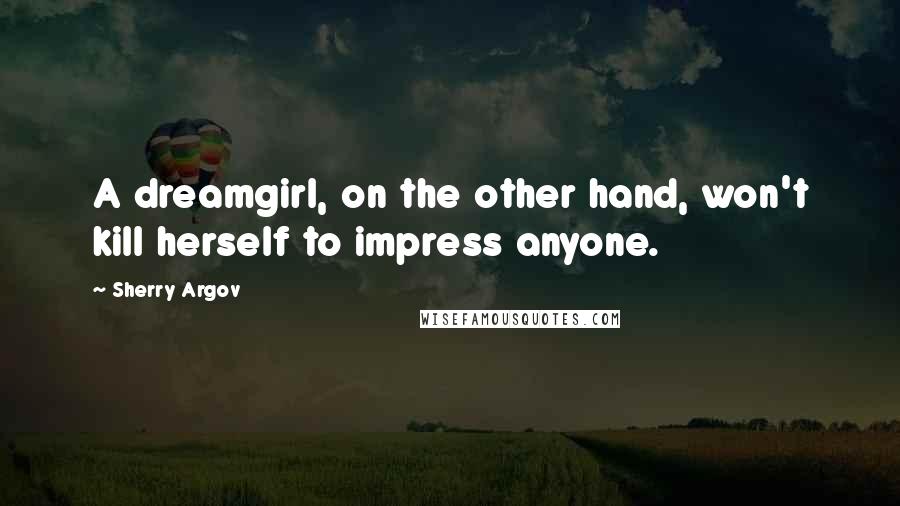 Sherry Argov Quotes: A dreamgirl, on the other hand, won't kill herself to impress anyone.