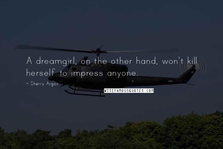Sherry Argov Quotes: A dreamgirl, on the other hand, won't kill herself to impress anyone.