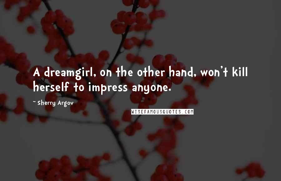 Sherry Argov Quotes: A dreamgirl, on the other hand, won't kill herself to impress anyone.