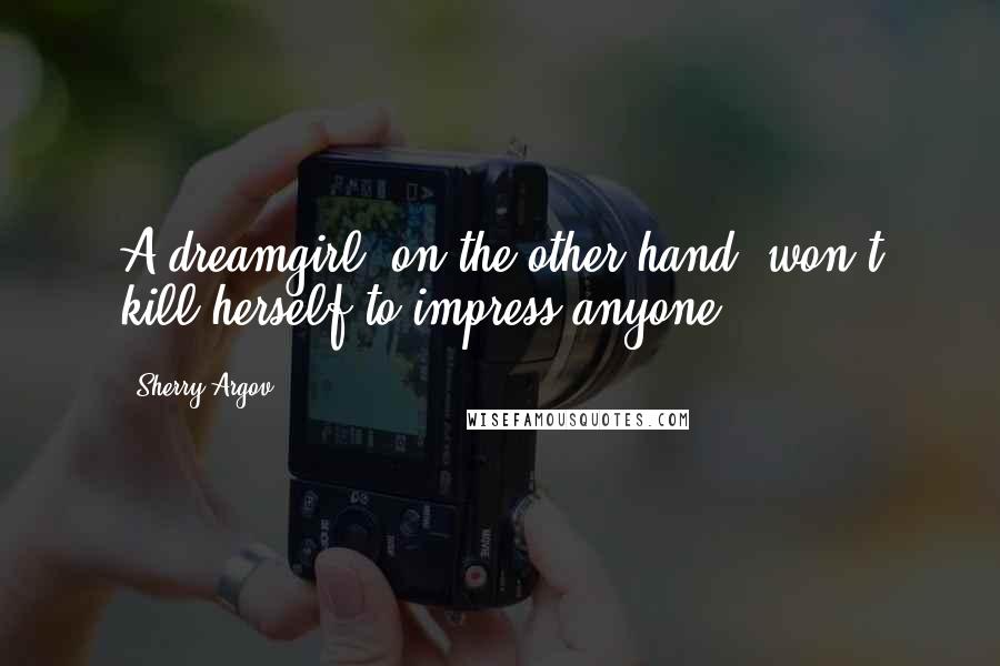 Sherry Argov Quotes: A dreamgirl, on the other hand, won't kill herself to impress anyone.