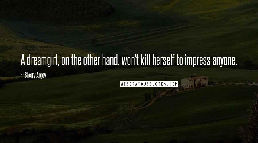 Sherry Argov Quotes: A dreamgirl, on the other hand, won't kill herself to impress anyone.