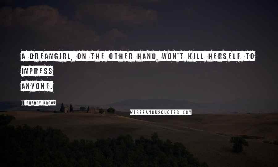 Sherry Argov Quotes: A dreamgirl, on the other hand, won't kill herself to impress anyone.