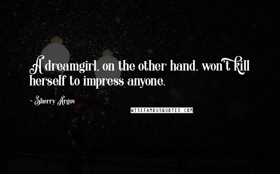 Sherry Argov Quotes: A dreamgirl, on the other hand, won't kill herself to impress anyone.