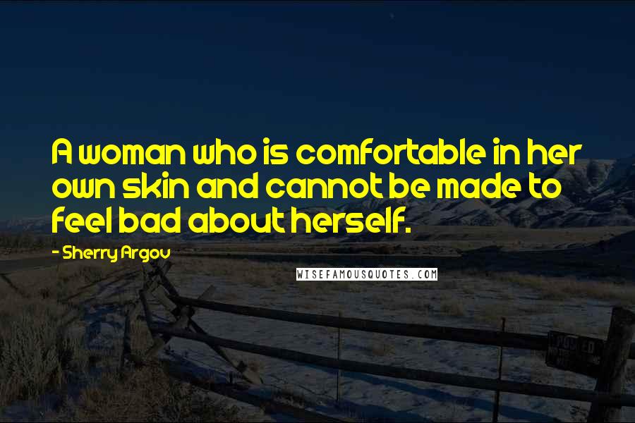 Sherry Argov Quotes: A woman who is comfortable in her own skin and cannot be made to feel bad about herself.