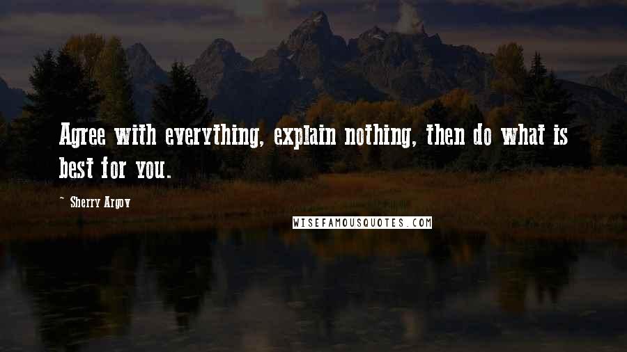 Sherry Argov Quotes: Agree with everything, explain nothing, then do what is best for you.