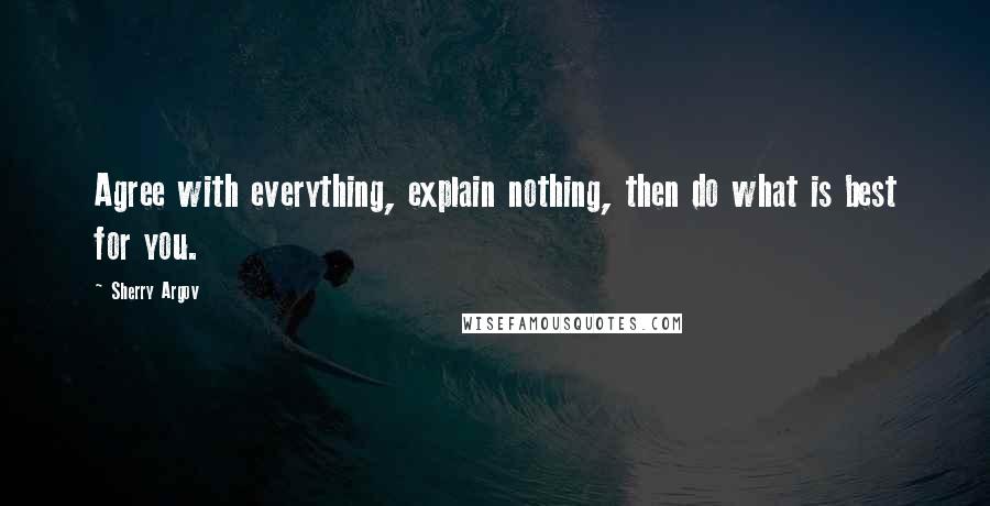 Sherry Argov Quotes: Agree with everything, explain nothing, then do what is best for you.