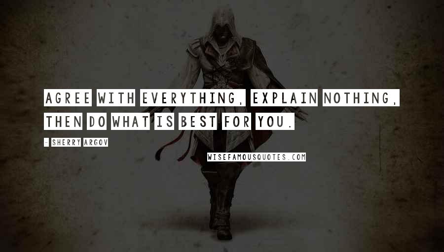 Sherry Argov Quotes: Agree with everything, explain nothing, then do what is best for you.