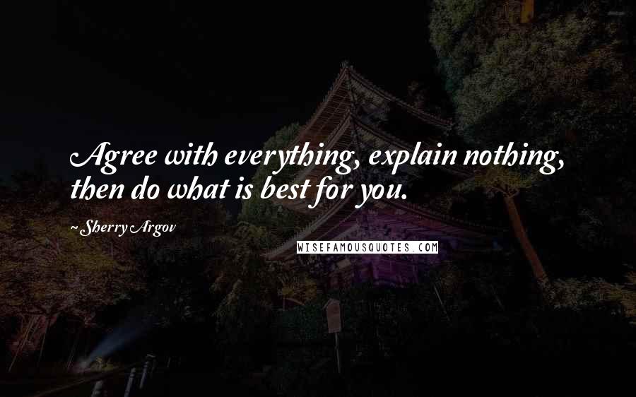 Sherry Argov Quotes: Agree with everything, explain nothing, then do what is best for you.