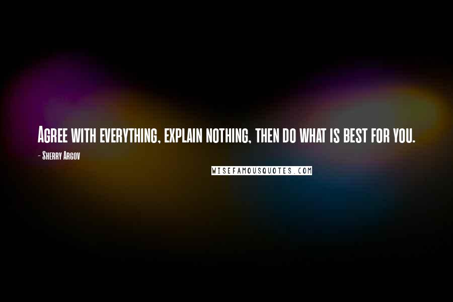 Sherry Argov Quotes: Agree with everything, explain nothing, then do what is best for you.