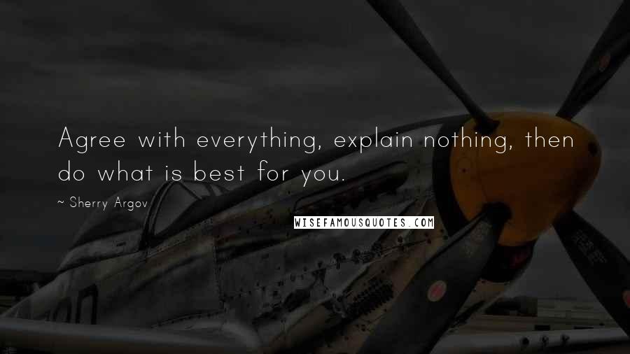 Sherry Argov Quotes: Agree with everything, explain nothing, then do what is best for you.