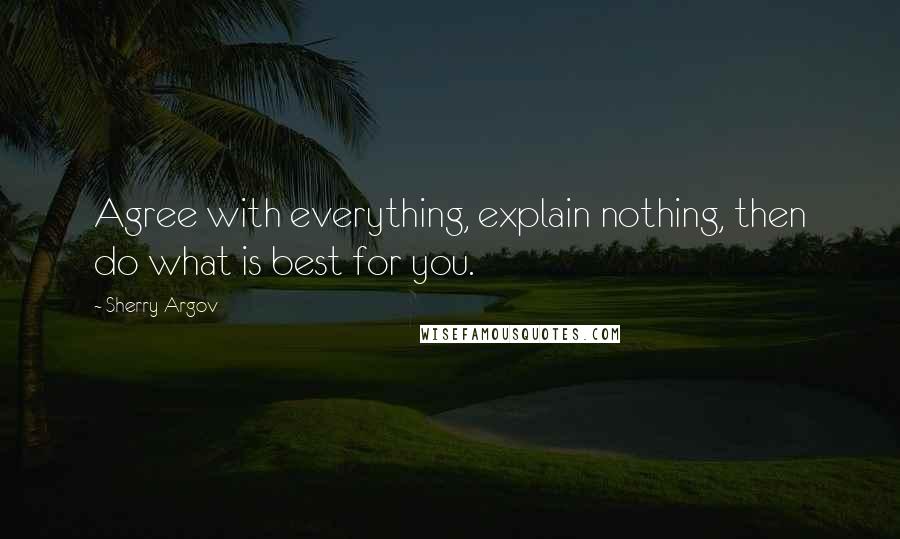 Sherry Argov Quotes: Agree with everything, explain nothing, then do what is best for you.