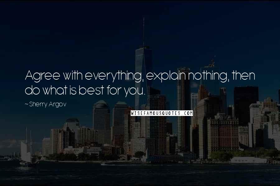 Sherry Argov Quotes: Agree with everything, explain nothing, then do what is best for you.