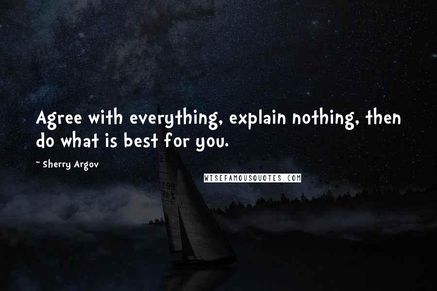 Sherry Argov Quotes: Agree with everything, explain nothing, then do what is best for you.