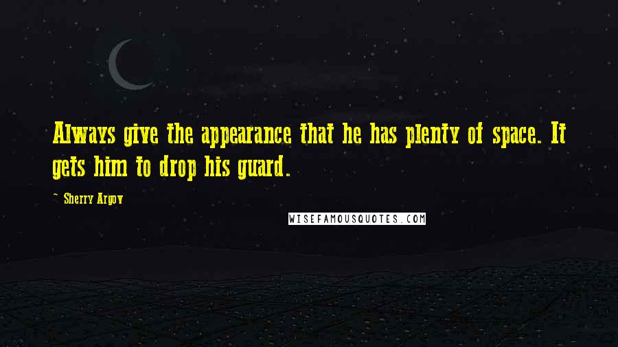 Sherry Argov Quotes: Always give the appearance that he has plenty of space. It gets him to drop his guard.