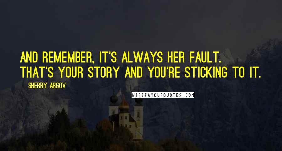 Sherry Argov Quotes: And remember, it's always her fault. That's your story and you're sticking to it.