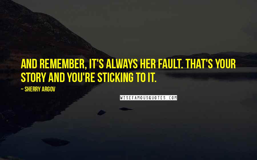 Sherry Argov Quotes: And remember, it's always her fault. That's your story and you're sticking to it.