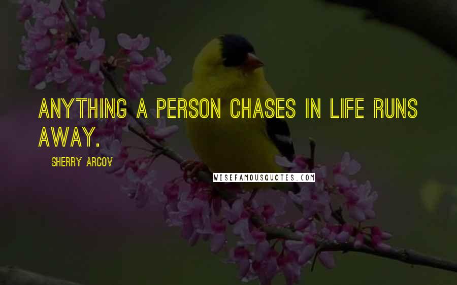 Sherry Argov Quotes: Anything a person chases in life runs away.