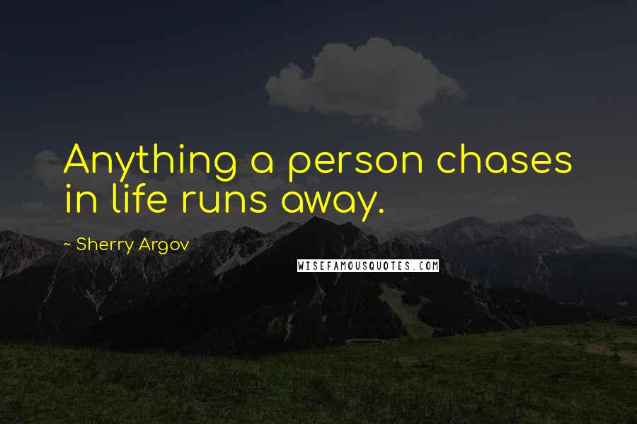 Sherry Argov Quotes: Anything a person chases in life runs away.