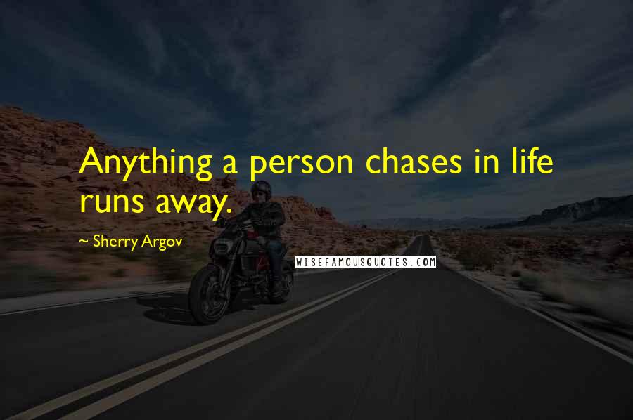 Sherry Argov Quotes: Anything a person chases in life runs away.