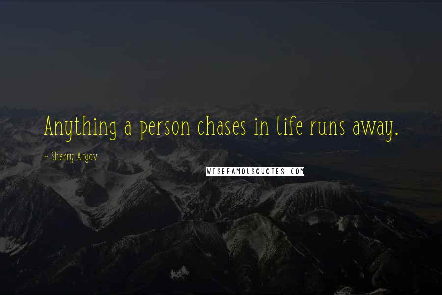 Sherry Argov Quotes: Anything a person chases in life runs away.