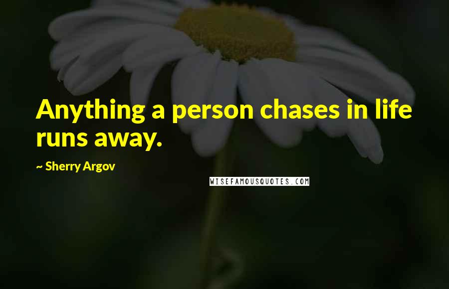 Sherry Argov Quotes: Anything a person chases in life runs away.