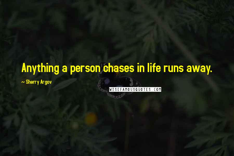 Sherry Argov Quotes: Anything a person chases in life runs away.