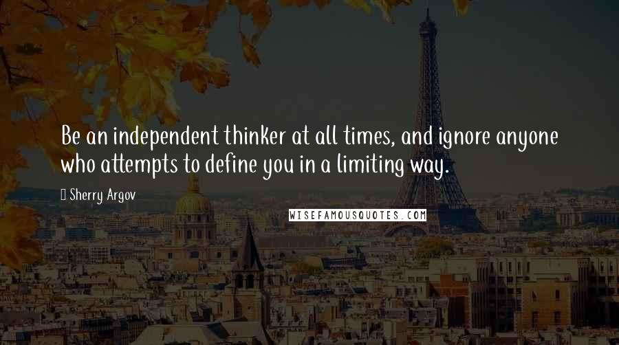 Sherry Argov Quotes: Be an independent thinker at all times, and ignore anyone who attempts to define you in a limiting way.