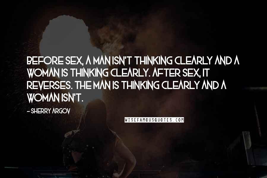Sherry Argov Quotes: Before sex, a man isn't thinking clearly and a woman is thinking clearly. After sex, it reverses. The man is thinking clearly and a woman isn't.
