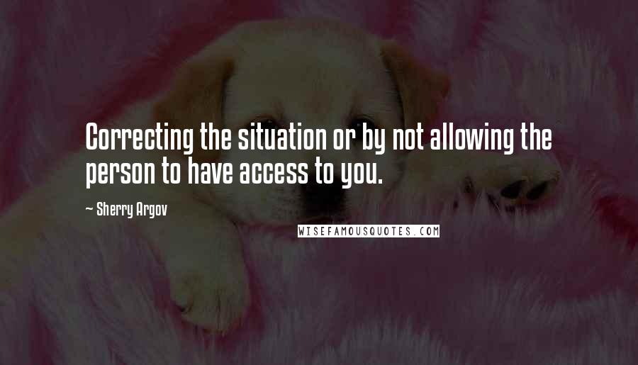 Sherry Argov Quotes: Correcting the situation or by not allowing the person to have access to you.
