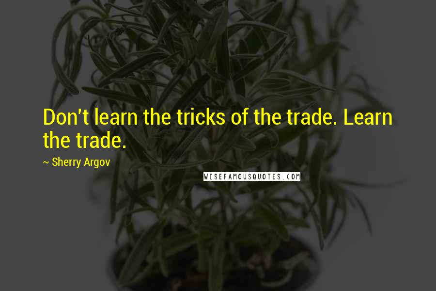 Sherry Argov Quotes: Don't learn the tricks of the trade. Learn the trade.