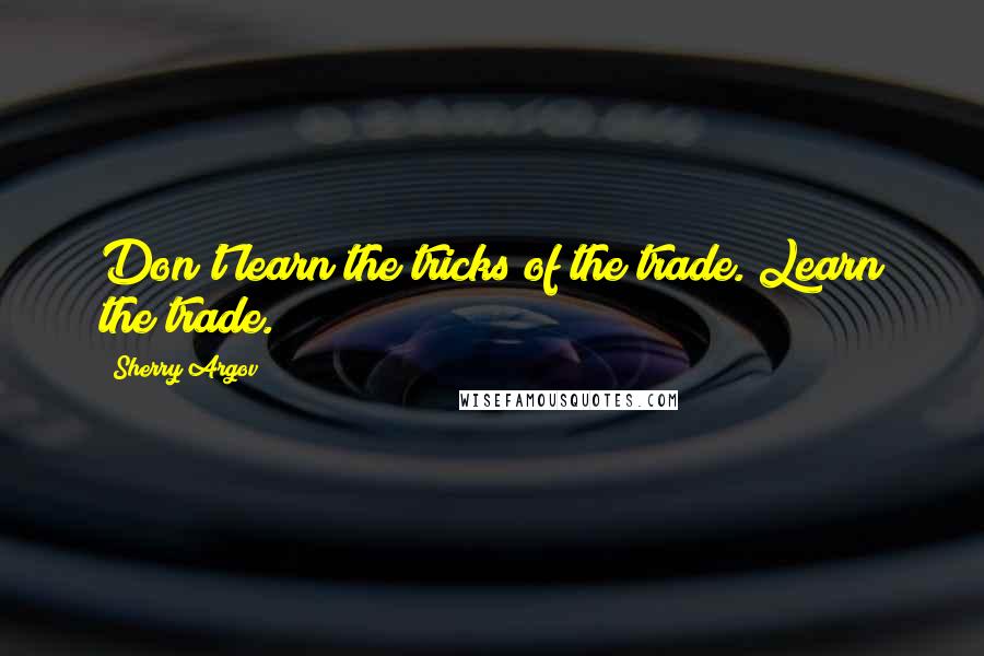 Sherry Argov Quotes: Don't learn the tricks of the trade. Learn the trade.