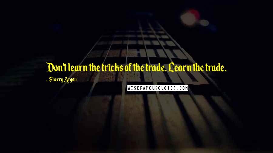 Sherry Argov Quotes: Don't learn the tricks of the trade. Learn the trade.