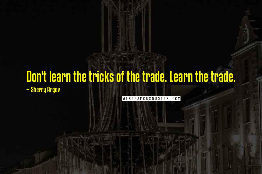 Sherry Argov Quotes: Don't learn the tricks of the trade. Learn the trade.