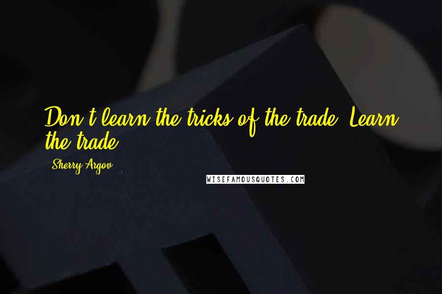 Sherry Argov Quotes: Don't learn the tricks of the trade. Learn the trade.