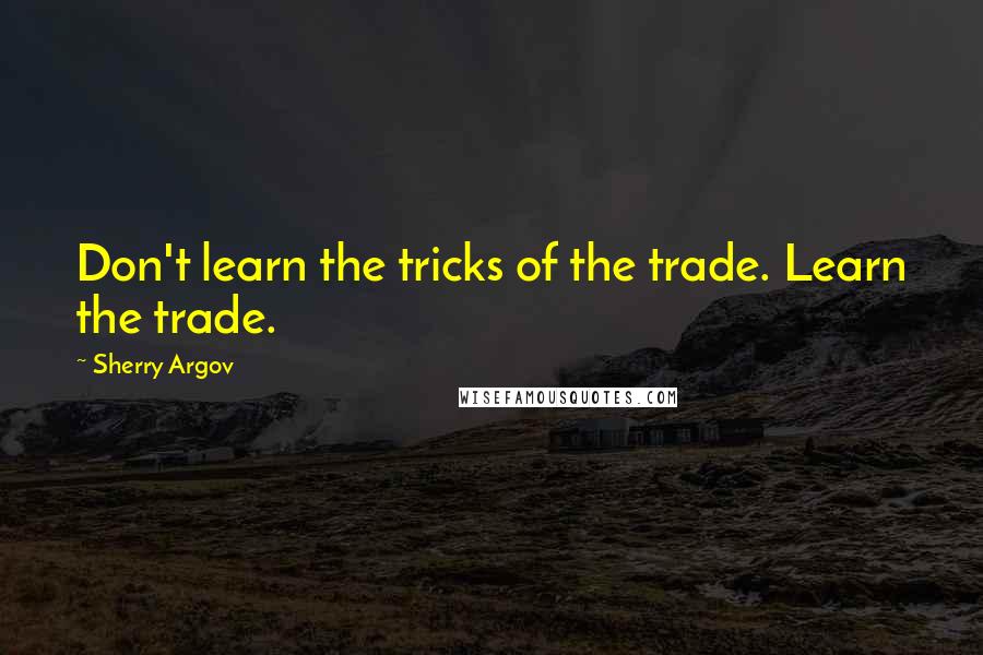 Sherry Argov Quotes: Don't learn the tricks of the trade. Learn the trade.