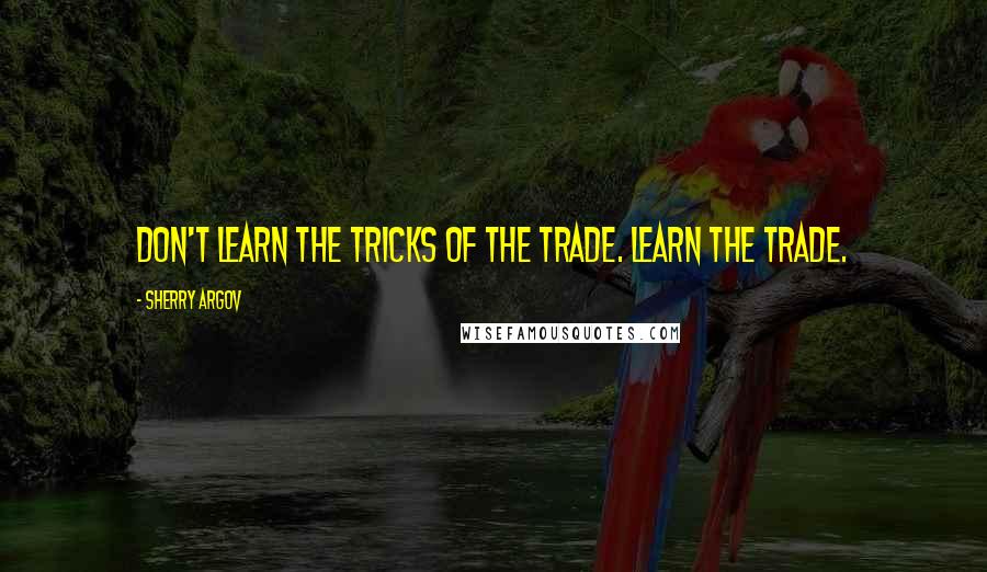 Sherry Argov Quotes: Don't learn the tricks of the trade. Learn the trade.