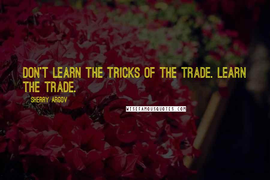 Sherry Argov Quotes: Don't learn the tricks of the trade. Learn the trade.