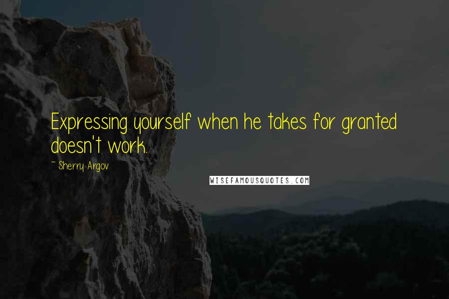 Sherry Argov Quotes: Expressing yourself when he takes for granted doesn't work.