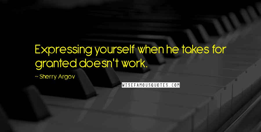 Sherry Argov Quotes: Expressing yourself when he takes for granted doesn't work.