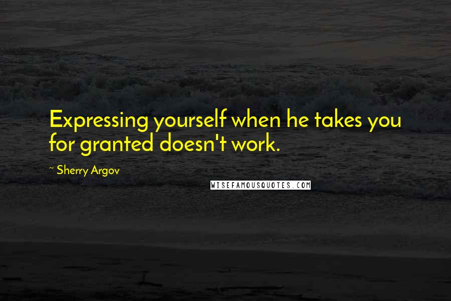 Sherry Argov Quotes: Expressing yourself when he takes you for granted doesn't work.