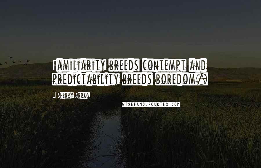 Sherry Argov Quotes: Familiarity breeds contempt and predictability breeds boredom.