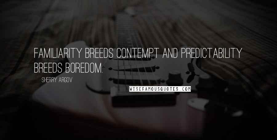 Sherry Argov Quotes: Familiarity breeds contempt and predictability breeds boredom.