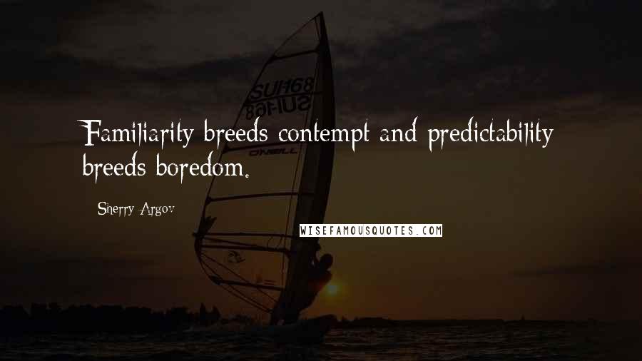 Sherry Argov Quotes: Familiarity breeds contempt and predictability breeds boredom.