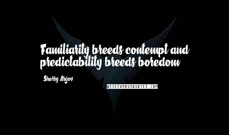 Sherry Argov Quotes: Familiarity breeds contempt and predictability breeds boredom.