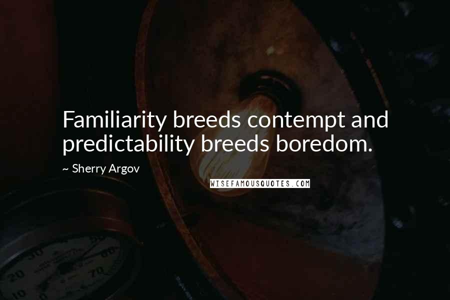 Sherry Argov Quotes: Familiarity breeds contempt and predictability breeds boredom.