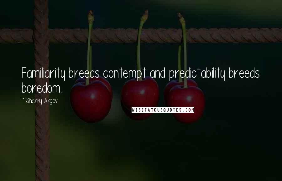 Sherry Argov Quotes: Familiarity breeds contempt and predictability breeds boredom.