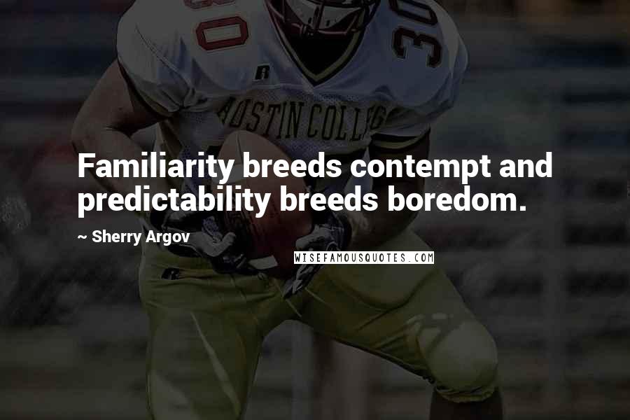 Sherry Argov Quotes: Familiarity breeds contempt and predictability breeds boredom.