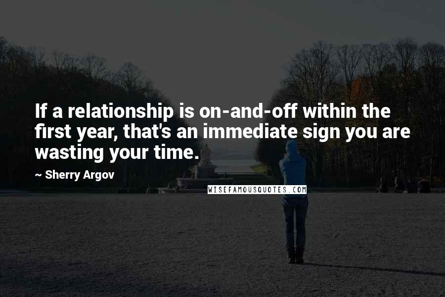 Sherry Argov Quotes: If a relationship is on-and-off within the first year, that's an immediate sign you are wasting your time.